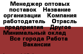 Менеджер оптовых поставок › Название организации ­ Компания-работодатель › Отрасль предприятия ­ Другое › Минимальный оклад ­ 1 - Все города Работа » Вакансии   